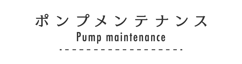 ポンプメンテナンス Pump maintenance